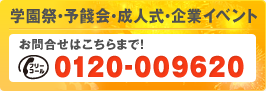 学園祭・予餞会・成人式・企業イベント　お問合せはこちらまで！　0120-009620